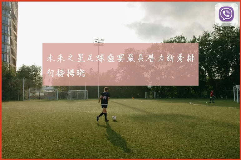 未来之星足球盛宴最具潜力新秀排行榜揭晓
